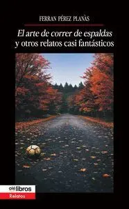 EL ARTE DE CORRER DE ESPALDAS Y OTROS RELATOS CASI FANTÁSTIC